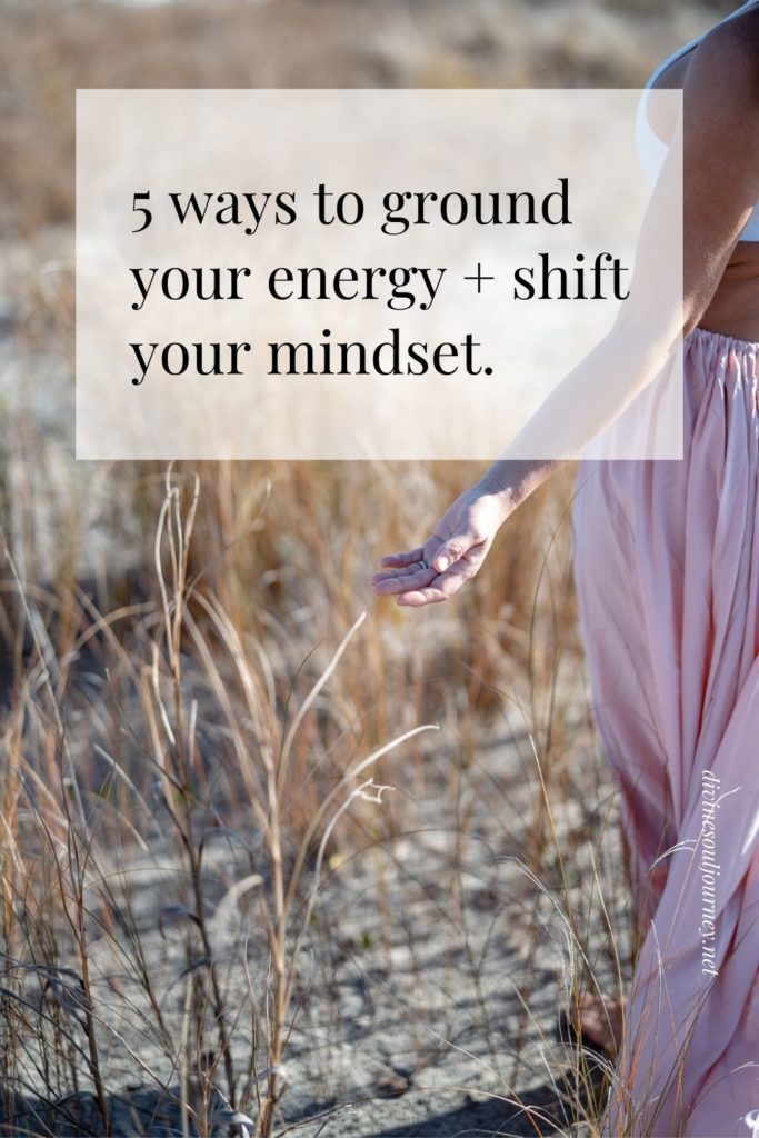 5 ways to ground your energy and shift your mindset fast